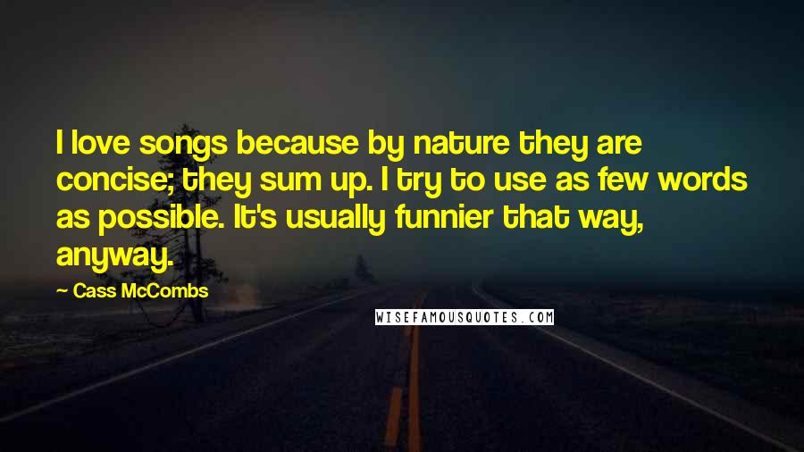 Cass McCombs Quotes: I love songs because by nature they are concise; they sum up. I try to use as few words as possible. It's usually funnier that way, anyway.