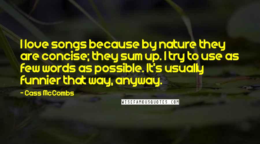 Cass McCombs Quotes: I love songs because by nature they are concise; they sum up. I try to use as few words as possible. It's usually funnier that way, anyway.