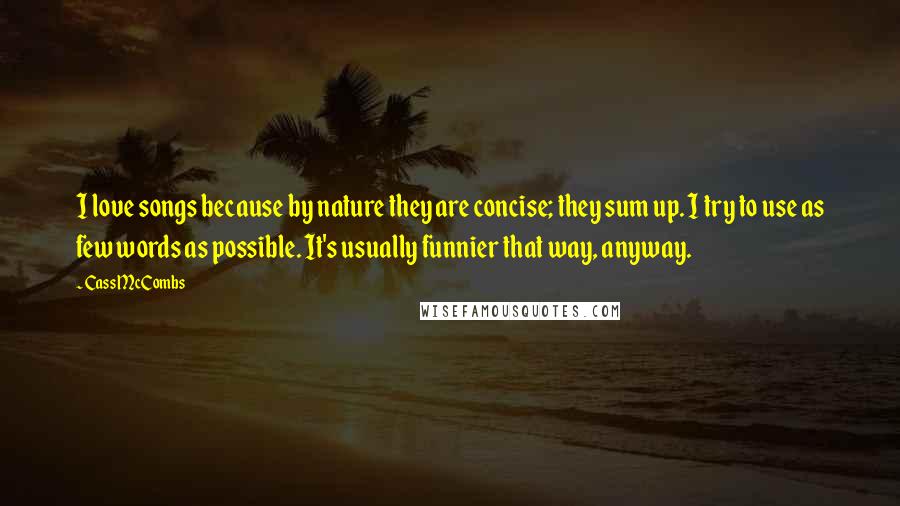 Cass McCombs Quotes: I love songs because by nature they are concise; they sum up. I try to use as few words as possible. It's usually funnier that way, anyway.