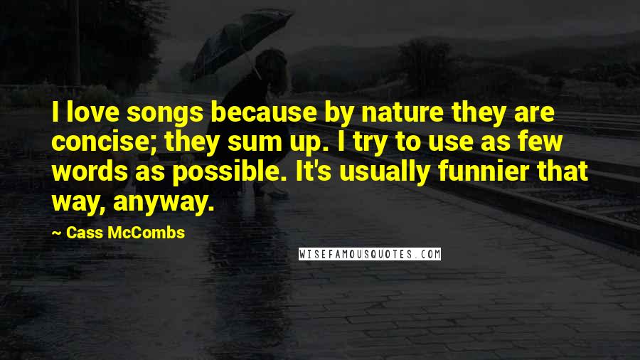 Cass McCombs Quotes: I love songs because by nature they are concise; they sum up. I try to use as few words as possible. It's usually funnier that way, anyway.