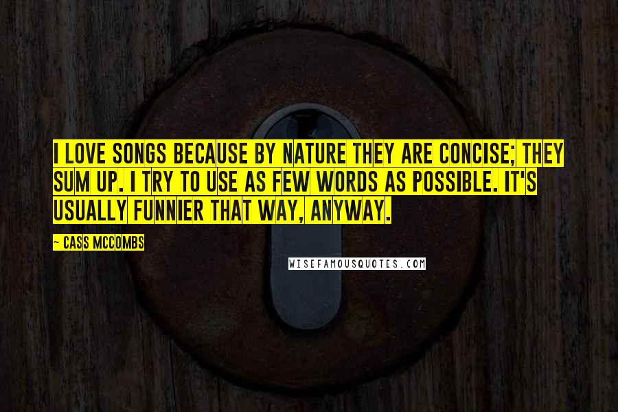 Cass McCombs Quotes: I love songs because by nature they are concise; they sum up. I try to use as few words as possible. It's usually funnier that way, anyway.