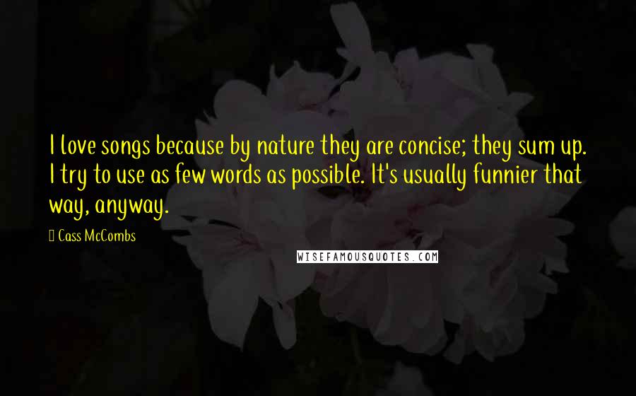 Cass McCombs Quotes: I love songs because by nature they are concise; they sum up. I try to use as few words as possible. It's usually funnier that way, anyway.