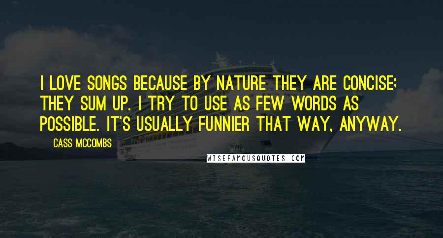 Cass McCombs Quotes: I love songs because by nature they are concise; they sum up. I try to use as few words as possible. It's usually funnier that way, anyway.