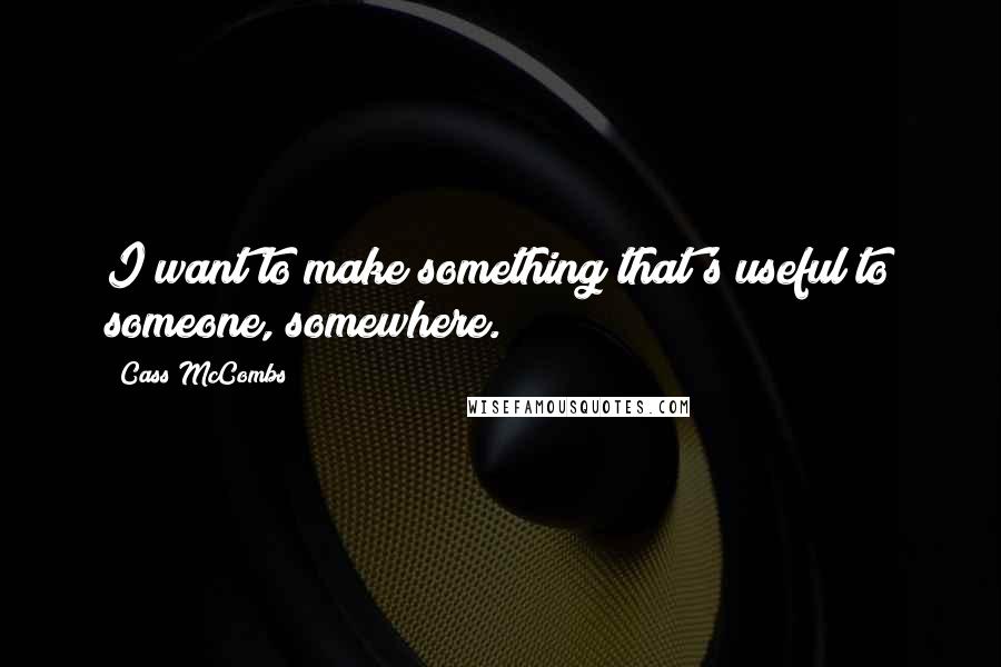 Cass McCombs Quotes: I want to make something that's useful to someone, somewhere.