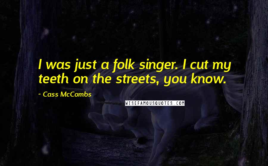 Cass McCombs Quotes: I was just a folk singer. I cut my teeth on the streets, you know.