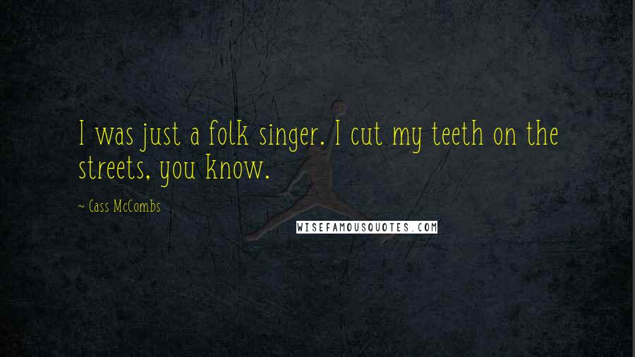Cass McCombs Quotes: I was just a folk singer. I cut my teeth on the streets, you know.