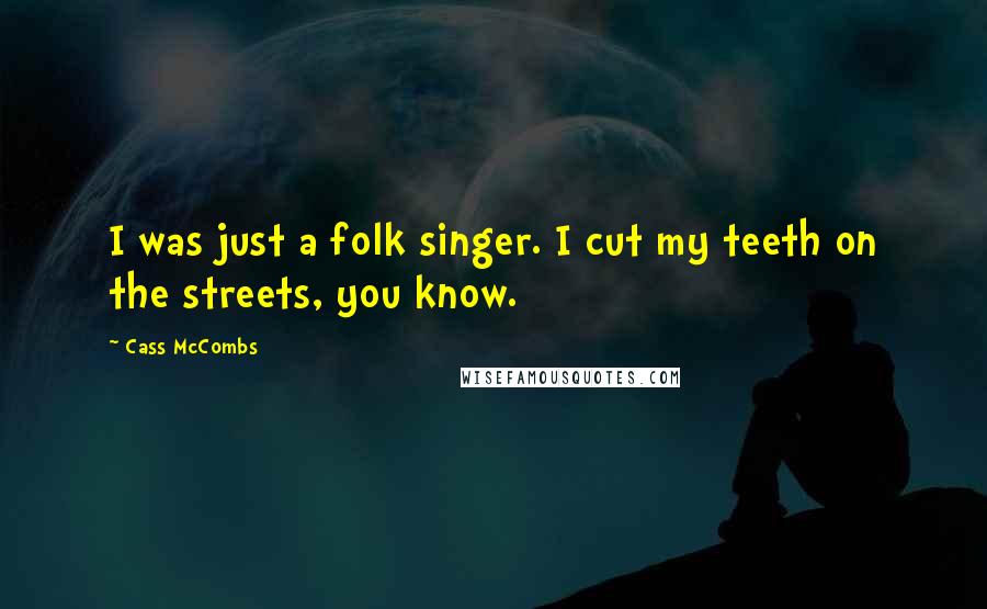 Cass McCombs Quotes: I was just a folk singer. I cut my teeth on the streets, you know.