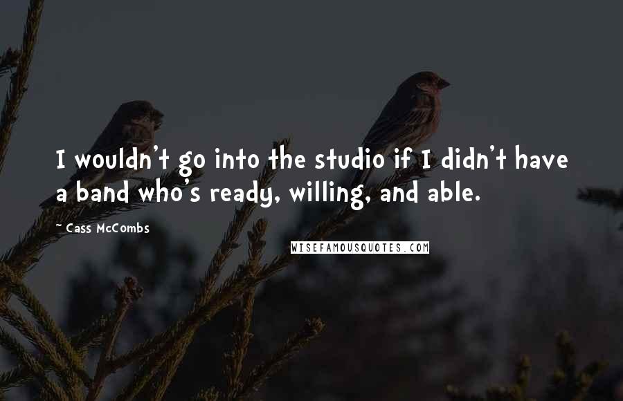 Cass McCombs Quotes: I wouldn't go into the studio if I didn't have a band who's ready, willing, and able.