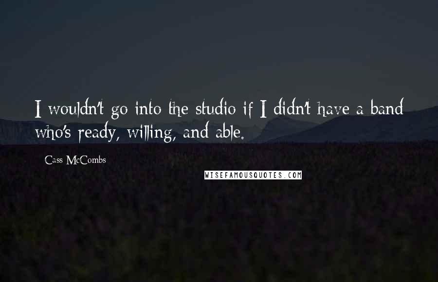 Cass McCombs Quotes: I wouldn't go into the studio if I didn't have a band who's ready, willing, and able.