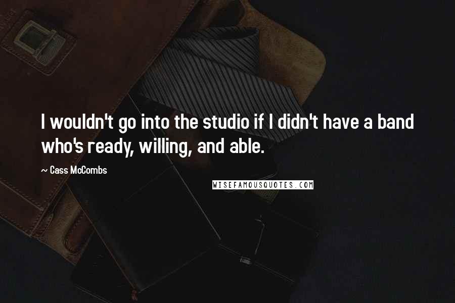 Cass McCombs Quotes: I wouldn't go into the studio if I didn't have a band who's ready, willing, and able.