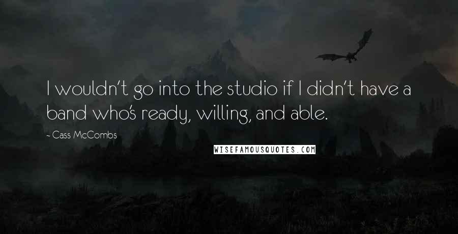 Cass McCombs Quotes: I wouldn't go into the studio if I didn't have a band who's ready, willing, and able.