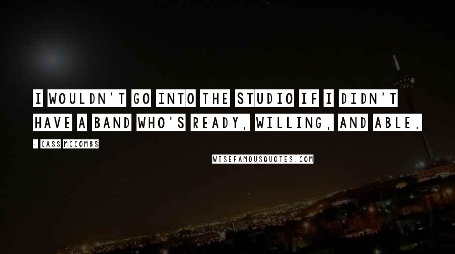 Cass McCombs Quotes: I wouldn't go into the studio if I didn't have a band who's ready, willing, and able.