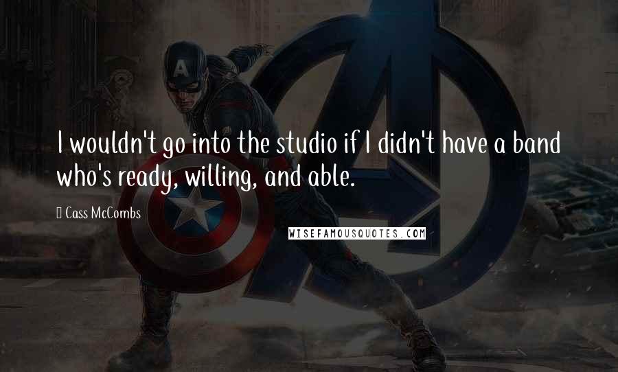 Cass McCombs Quotes: I wouldn't go into the studio if I didn't have a band who's ready, willing, and able.