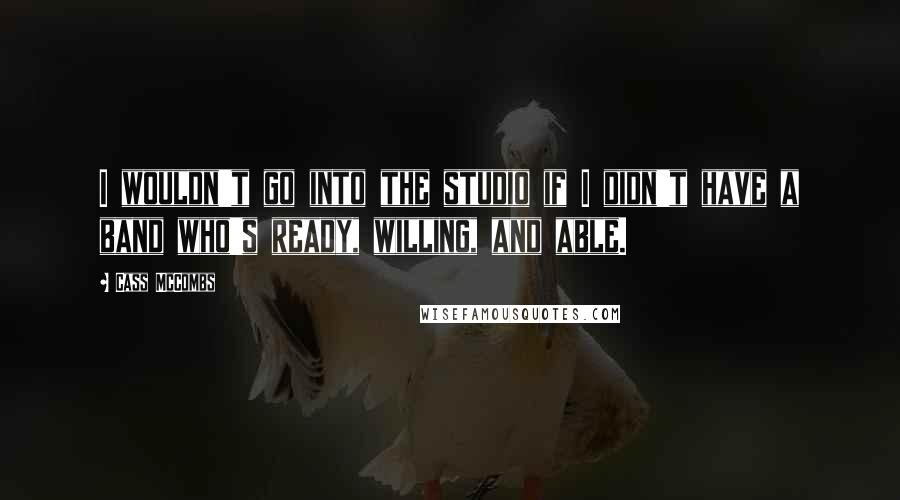 Cass McCombs Quotes: I wouldn't go into the studio if I didn't have a band who's ready, willing, and able.