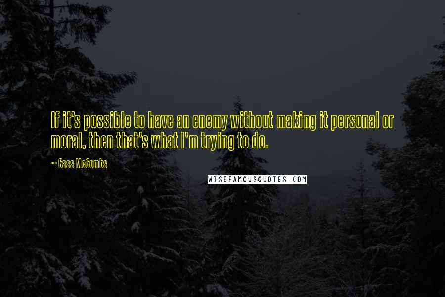 Cass McCombs Quotes: If it's possible to have an enemy without making it personal or moral, then that's what I'm trying to do.