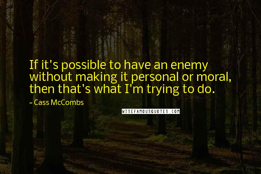Cass McCombs Quotes: If it's possible to have an enemy without making it personal or moral, then that's what I'm trying to do.