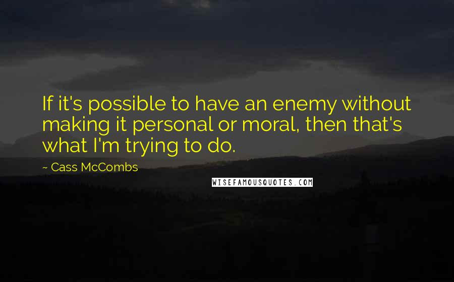 Cass McCombs Quotes: If it's possible to have an enemy without making it personal or moral, then that's what I'm trying to do.