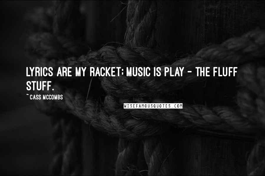 Cass McCombs Quotes: Lyrics are my racket; music is play - the fluff stuff.