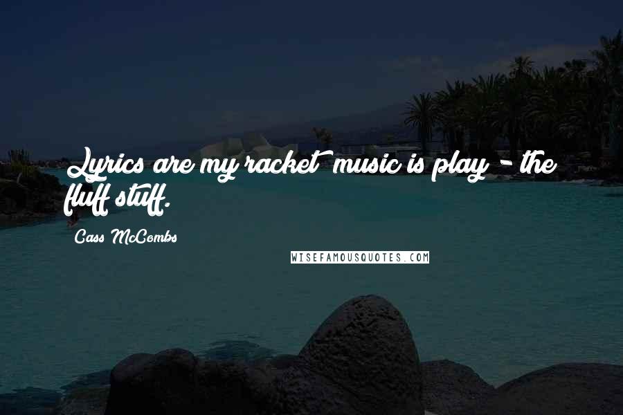 Cass McCombs Quotes: Lyrics are my racket; music is play - the fluff stuff.