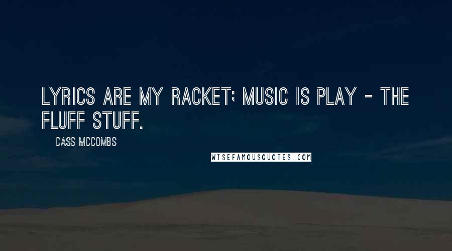 Cass McCombs Quotes: Lyrics are my racket; music is play - the fluff stuff.