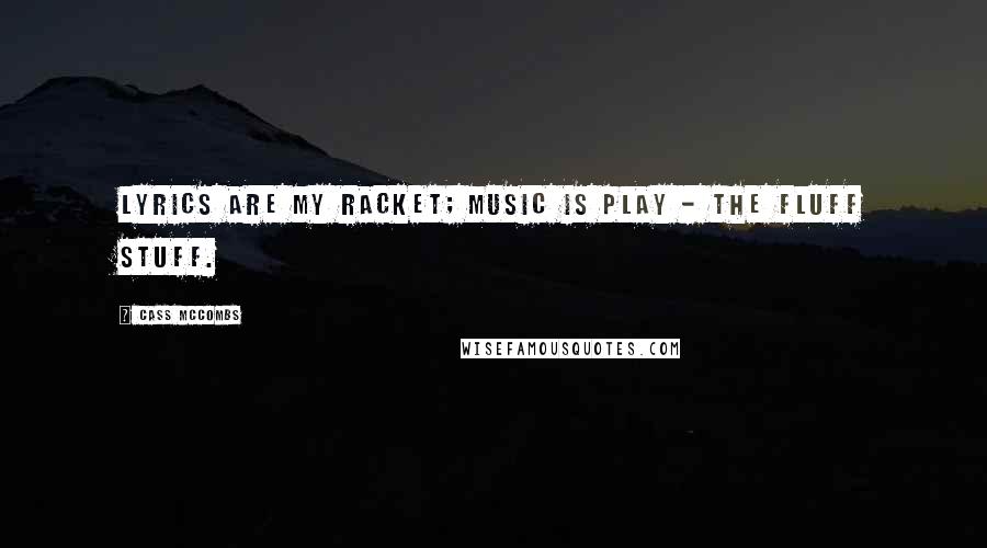 Cass McCombs Quotes: Lyrics are my racket; music is play - the fluff stuff.