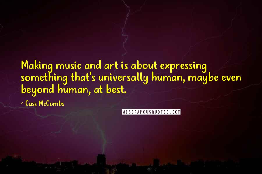 Cass McCombs Quotes: Making music and art is about expressing something that's universally human, maybe even beyond human, at best.