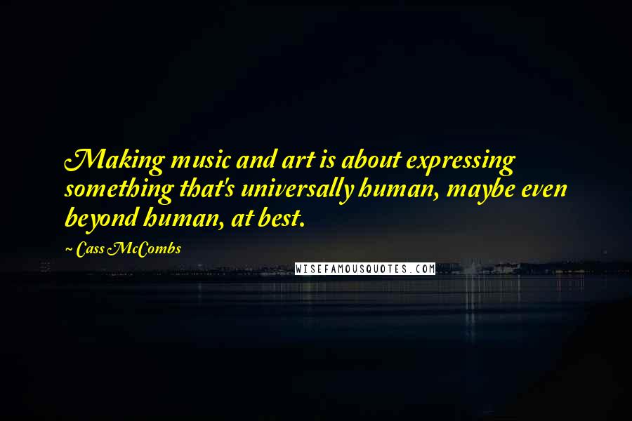 Cass McCombs Quotes: Making music and art is about expressing something that's universally human, maybe even beyond human, at best.