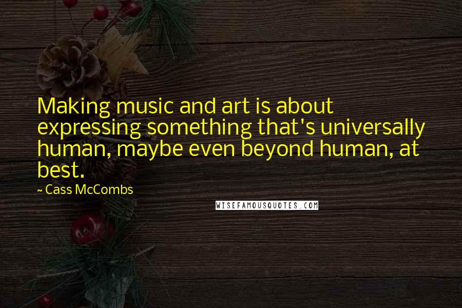 Cass McCombs Quotes: Making music and art is about expressing something that's universally human, maybe even beyond human, at best.