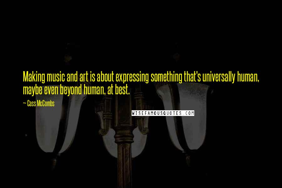 Cass McCombs Quotes: Making music and art is about expressing something that's universally human, maybe even beyond human, at best.