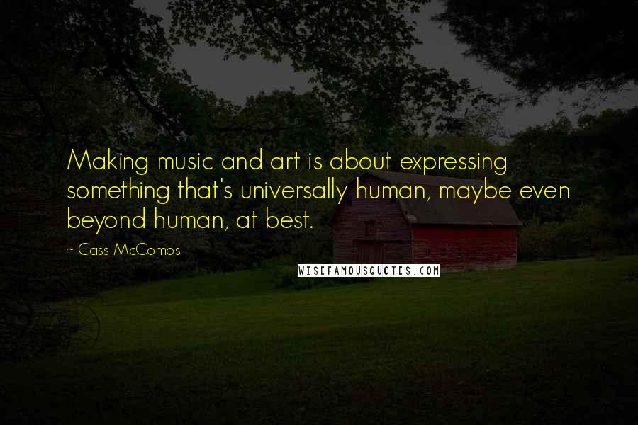 Cass McCombs Quotes: Making music and art is about expressing something that's universally human, maybe even beyond human, at best.