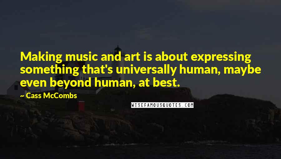 Cass McCombs Quotes: Making music and art is about expressing something that's universally human, maybe even beyond human, at best.