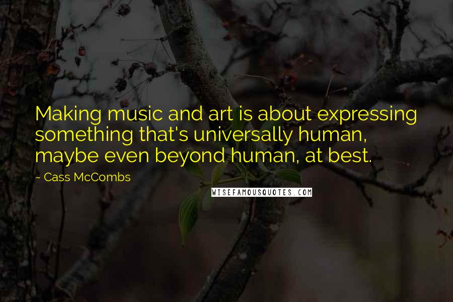 Cass McCombs Quotes: Making music and art is about expressing something that's universally human, maybe even beyond human, at best.