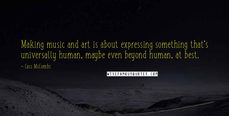 Cass McCombs Quotes: Making music and art is about expressing something that's universally human, maybe even beyond human, at best.