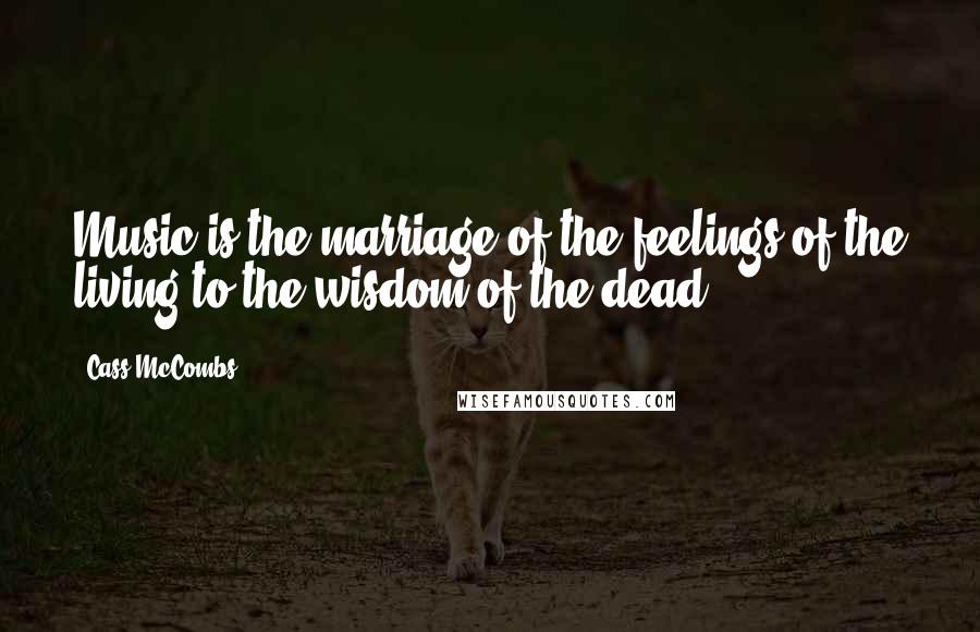 Cass McCombs Quotes: Music is the marriage of the feelings of the living to the wisdom of the dead.