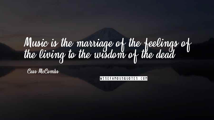 Cass McCombs Quotes: Music is the marriage of the feelings of the living to the wisdom of the dead.