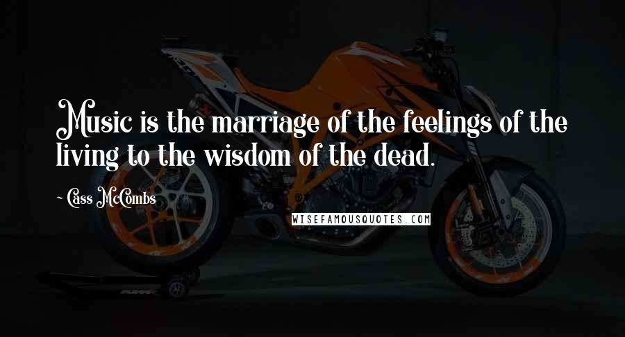 Cass McCombs Quotes: Music is the marriage of the feelings of the living to the wisdom of the dead.