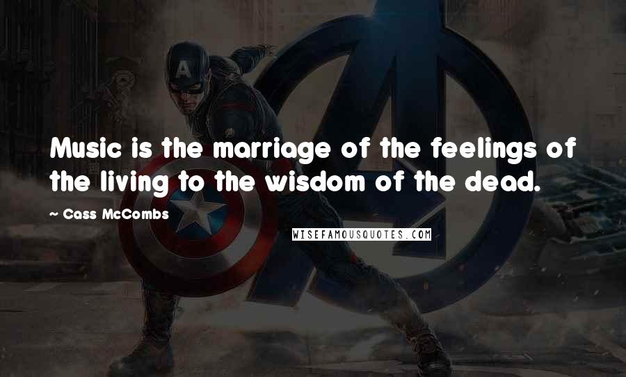 Cass McCombs Quotes: Music is the marriage of the feelings of the living to the wisdom of the dead.