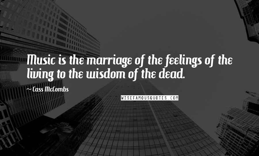 Cass McCombs Quotes: Music is the marriage of the feelings of the living to the wisdom of the dead.