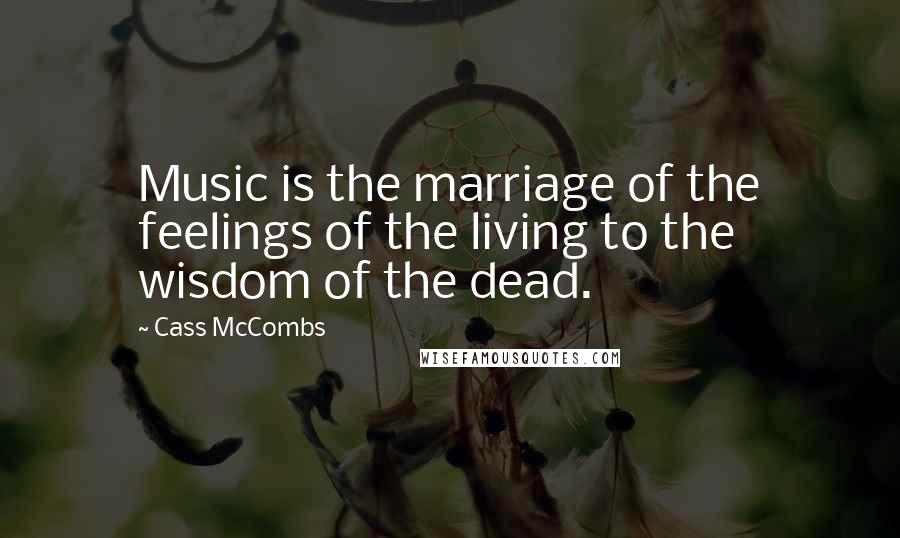 Cass McCombs Quotes: Music is the marriage of the feelings of the living to the wisdom of the dead.