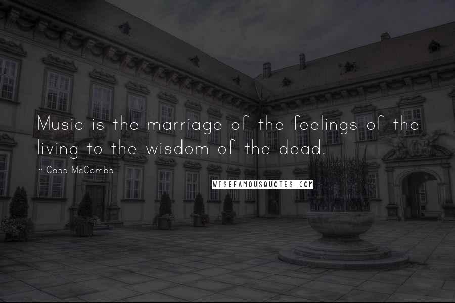 Cass McCombs Quotes: Music is the marriage of the feelings of the living to the wisdom of the dead.