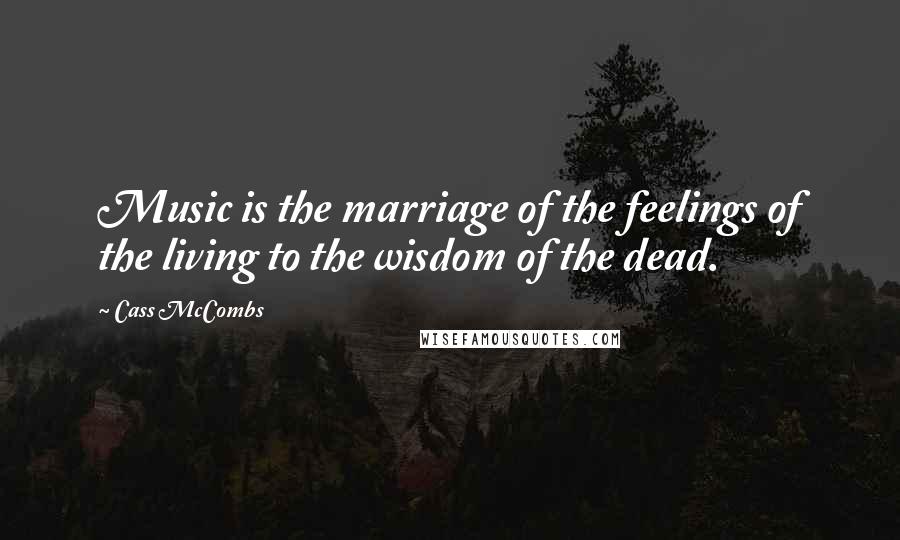 Cass McCombs Quotes: Music is the marriage of the feelings of the living to the wisdom of the dead.