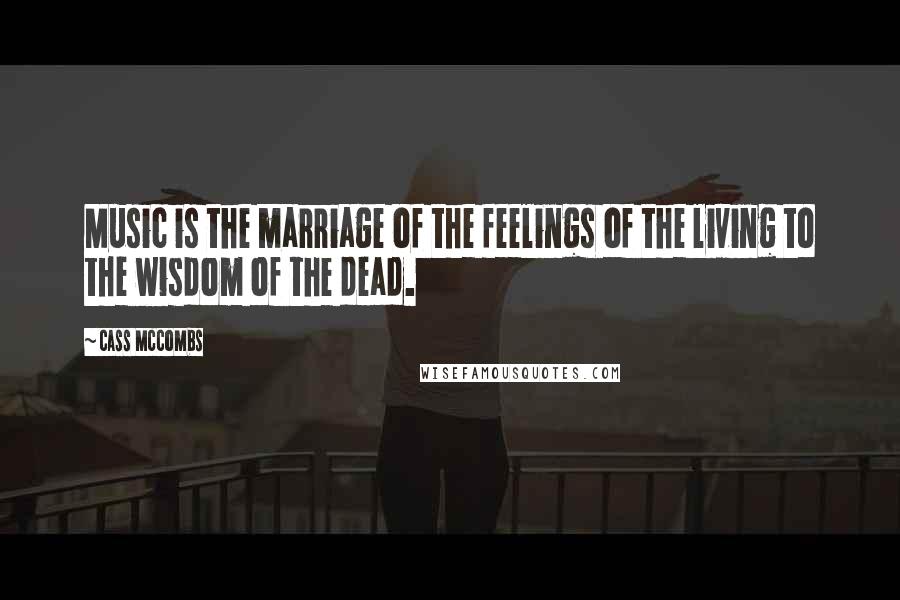 Cass McCombs Quotes: Music is the marriage of the feelings of the living to the wisdom of the dead.