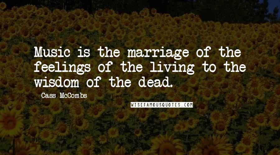 Cass McCombs Quotes: Music is the marriage of the feelings of the living to the wisdom of the dead.