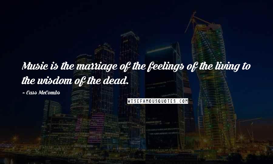 Cass McCombs Quotes: Music is the marriage of the feelings of the living to the wisdom of the dead.