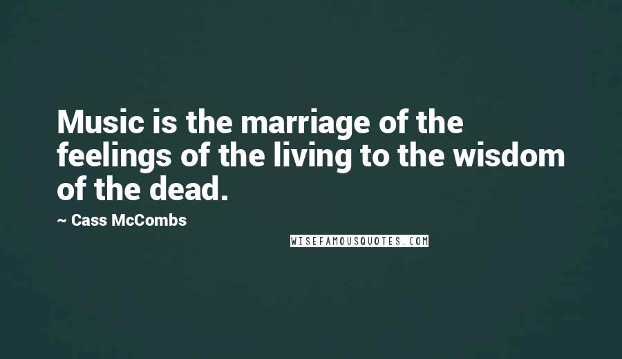 Cass McCombs Quotes: Music is the marriage of the feelings of the living to the wisdom of the dead.