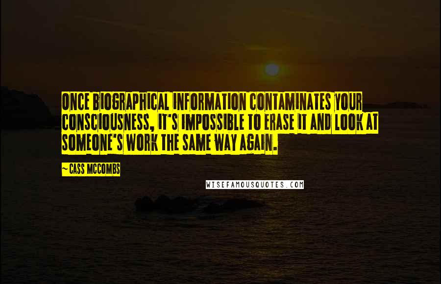 Cass McCombs Quotes: Once biographical information contaminates your consciousness, it's impossible to erase it and look at someone's work the same way again.