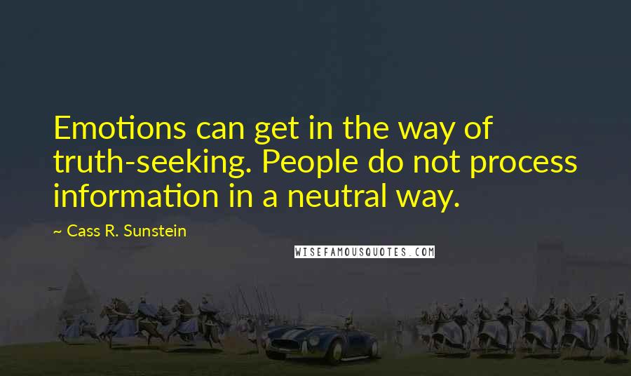 Cass R. Sunstein Quotes: Emotions can get in the way of truth-seeking. People do not process information in a neutral way.