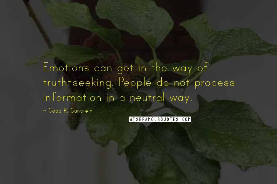 Cass R. Sunstein Quotes: Emotions can get in the way of truth-seeking. People do not process information in a neutral way.