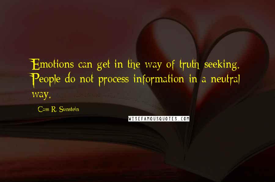 Cass R. Sunstein Quotes: Emotions can get in the way of truth-seeking. People do not process information in a neutral way.