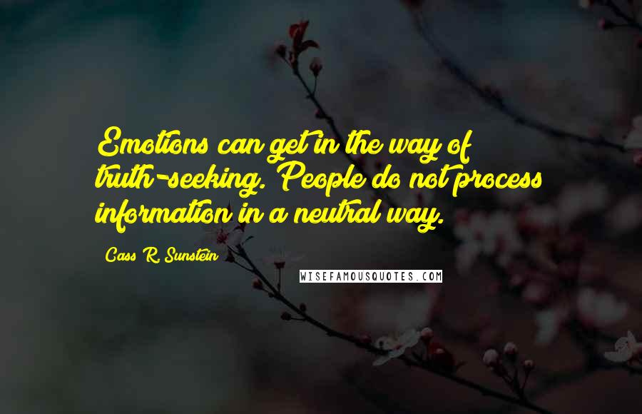 Cass R. Sunstein Quotes: Emotions can get in the way of truth-seeking. People do not process information in a neutral way.